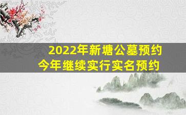 2022年新塘公墓预约 今年继续实行实名预约